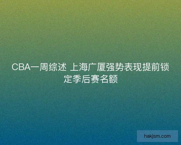 CBA一周综述 上海广厦强势表现提前锁定季后赛名额